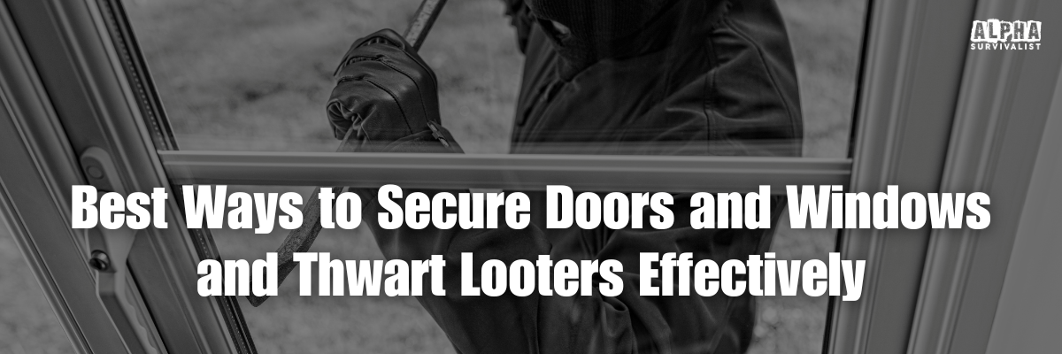 Best Ways to Secure Doors and Windows and Thwart Looters Effectively